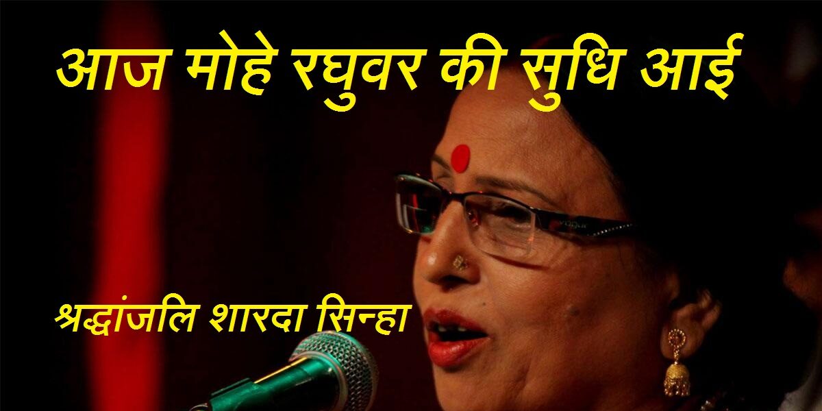 आज मोहे रघुवर की सुधि आई: श्रद्धांजलि शारदा सिन्हा जी